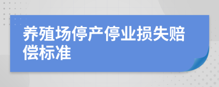 養(yǎng)殖場停產(chǎn)停業(yè)損失賠償標(biāo)準(zhǔn)