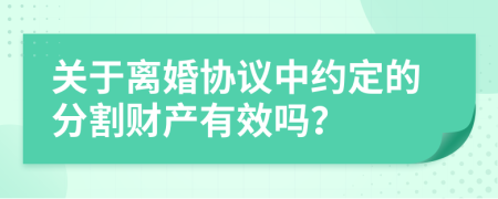 關于離婚協(xié)議中約定的分割財產(chǎn)有效嗎？