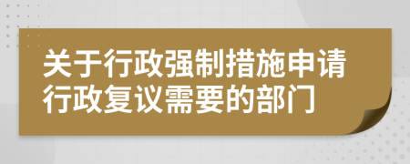 關(guān)于行政強制措施申請行政復(fù)議需要的部門