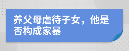 養(yǎng)父母虐待子女，他是否構(gòu)成家暴