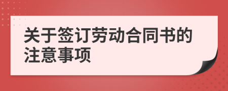 關于簽訂勞動合同書的注意事項