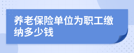 養(yǎng)老保險單位為職工繳納多少錢
