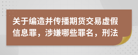 關(guān)于編造并傳播期貨交易虛假信息罪，涉嫌哪些罪名，刑法