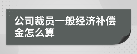 公司裁員一般經(jīng)濟(jì)補(bǔ)償金怎么算