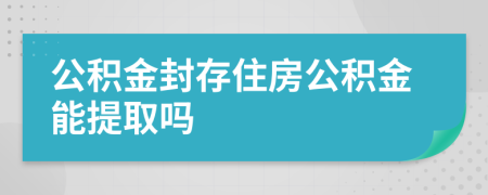 公積金封存住房公積金能提取嗎