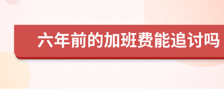六年前的加班費(fèi)能追討嗎
