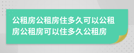公租房公租房住多久可以公租房公租房可以住多久公租房