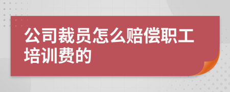 公司裁員怎么賠償職工培訓(xùn)費的