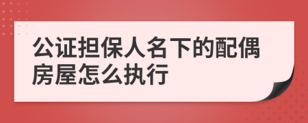 公證擔(dān)保人名下的配偶房屋怎么執(zhí)行