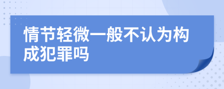 情節(jié)輕微一般不認(rèn)為構(gòu)成犯罪嗎