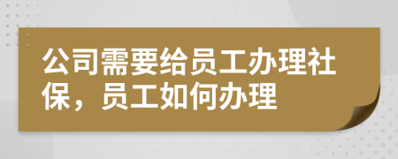 公司需要給員工辦理社保，員工如何辦理