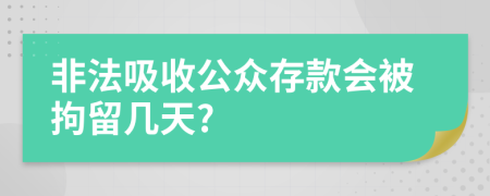 非法吸收公眾存款會被拘留幾天?