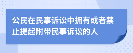 公民在民事訴訟中擁有或者禁止提起附帶民事訴訟的人