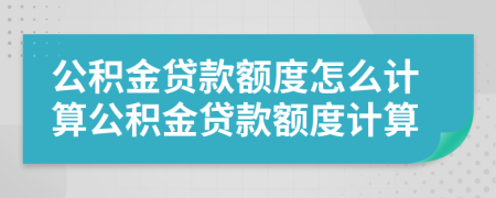 公積金貸款額度怎么計(jì)算公積金貸款額度計(jì)算