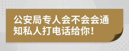 公安局專人會(huì)不會(huì)會(huì)通知私人打電話給你！