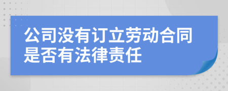 公司沒(méi)有訂立勞動(dòng)合同是否有法律責(zé)任