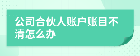 公司合伙人賬戶(hù)賬目不清怎么辦