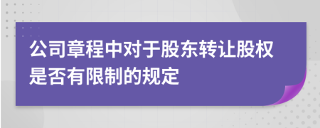 公司章程中對(duì)于股東轉(zhuǎn)讓股權(quán)是否有限制的規(guī)定