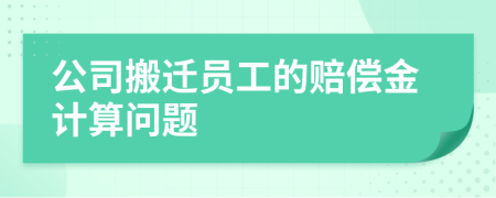 公司搬遷員工的賠償金計(jì)算問題