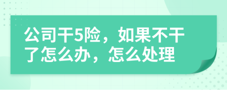 公司干5險，如果不干了怎么辦，怎么處理