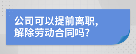 公司可以提前離職, 解除勞動(dòng)合同嗎?