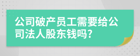 公司破產(chǎn)員工需要給公司法人股東錢嗎?