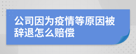 公司因?yàn)橐咔榈仍虮晦o退怎么賠償