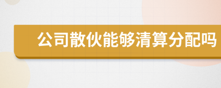 公司散伙能夠清算分配嗎