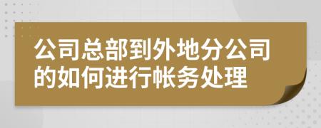 公司總部到外地分公司的如何進(jìn)行帳務(wù)處理