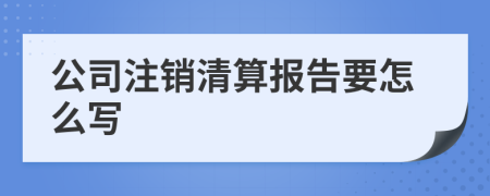 公司注銷清算報(bào)告要怎么寫