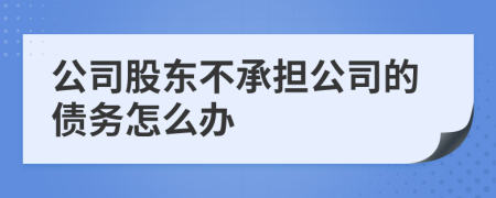 公司股東不承擔(dān)公司的債務(wù)怎么辦
