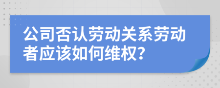 公司否認(rèn)勞動關(guān)系勞動者應(yīng)該如何維權(quán)？