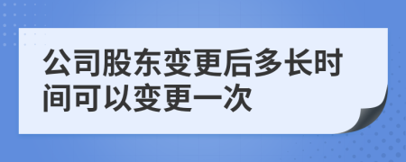 公司股東變更后多長時間可以變更一次