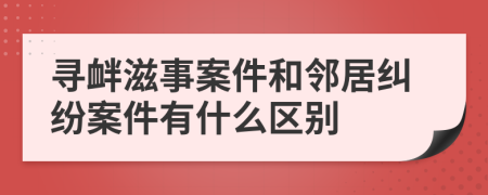 尋釁滋事案件和鄰居糾紛案件有什么區(qū)別