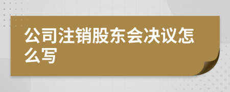 公司注銷股東會決議怎么寫