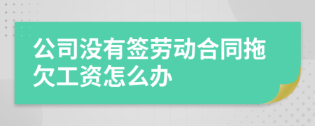 公司沒有簽勞動(dòng)合同拖欠工資怎么辦