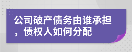 公司破產(chǎn)債務(wù)由誰承擔(dān)，債權(quán)人如何分配