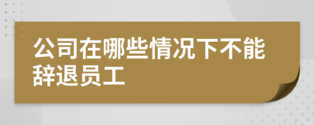 公司在哪些情況下不能辭退員工