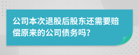 公司本次退股后股東還需要賠償原來的公司債務(wù)嗎？