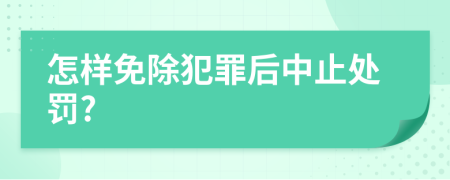 怎樣免除犯罪后中止處罰?