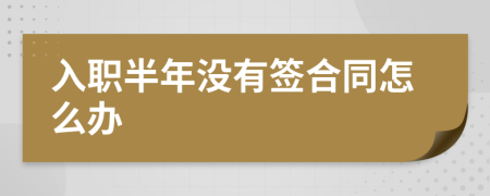 入職半年沒(méi)有簽合同怎么辦