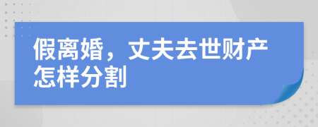 假離婚，丈夫去世財(cái)產(chǎn)怎樣分割