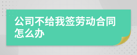 公司不給我簽勞動(dòng)合同怎么辦