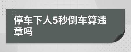停車(chē)下人5秒倒車(chē)算違章嗎