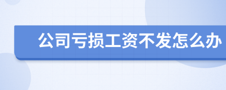 公司虧損工資不發(fā)怎么辦