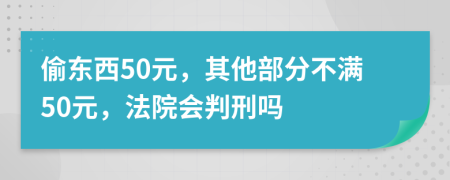 偷東西50元，其他部分不滿50元，法院會判刑嗎