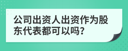 公司出資人出資作為股東代表都可以嗎？
