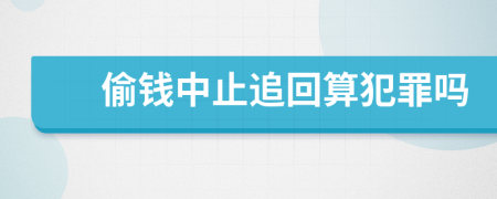 偷錢中止追回算犯罪嗎