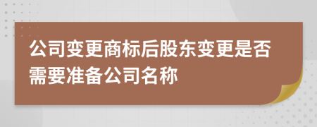 公司變更商標后股東變更是否需要準備公司名稱