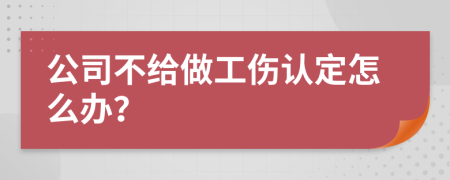 公司不給做工傷認(rèn)定怎么辦？
